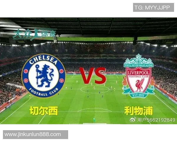 英超激战切尔西绝杀利物浦全场沸腾瞬间回顾与战术解析